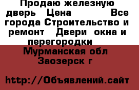 Продаю железную дверь › Цена ­ 5 000 - Все города Строительство и ремонт » Двери, окна и перегородки   . Мурманская обл.,Заозерск г.